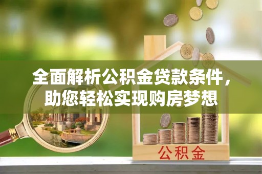 阿克苏全面解析公积金贷款条件，助您轻松实现购房梦想