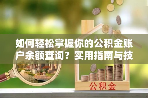 阿克苏如何轻松掌握你的公积金账户余额查询？实用指南与技巧