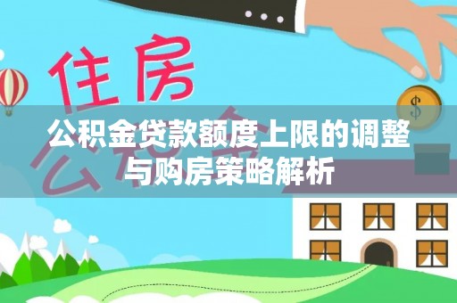 阿克苏公积金贷款额度上限的调整与购房策略解析