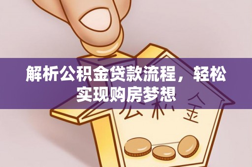 阿克苏解析公积金贷款流程，轻松实现购房梦想
