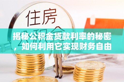 阿克苏揭秘公积金贷款利率的秘密，如何利用它实现财务自由？