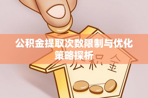 阿克苏公积金提取次数限制与优化策略探析