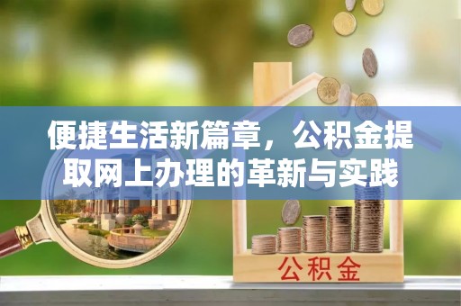 阿克苏便捷生活新篇章，公积金提取网上办理的革新与实践