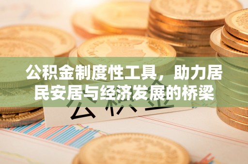 阿克苏公积金制度性工具，助力居民安居与经济发展的桥梁