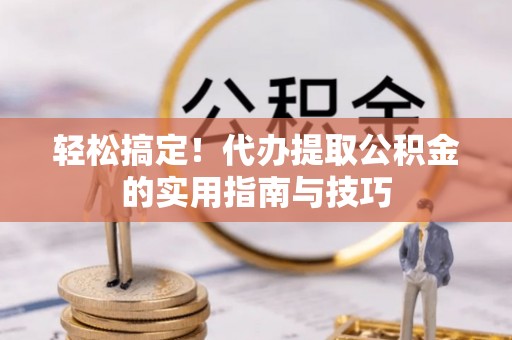阿克苏轻松搞定！代办提取公积金的实用指南与技巧