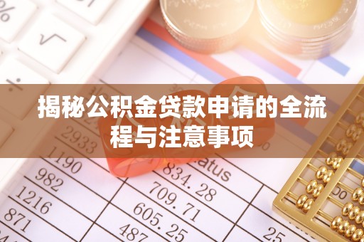 阿克苏揭秘公积金贷款申请的全流程与注意事项