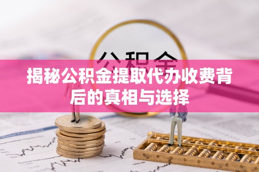 阿克苏揭秘公积金提取代办收费背后的真相与选择