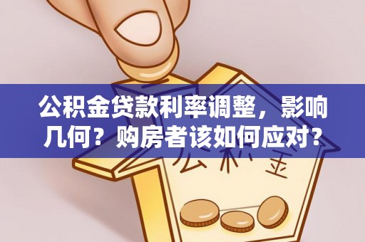阿克苏公积金贷款利率调整，影响几何？购房者该如何应对？