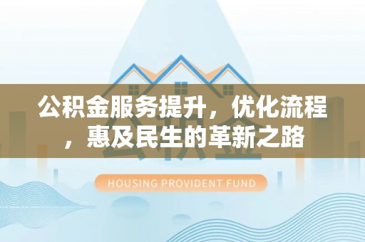 阿克苏公积金服务提升，优化流程，惠及民生的革新之路