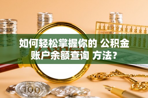 阿克苏如何轻松掌握你的 公积金账户余额查询 方法？