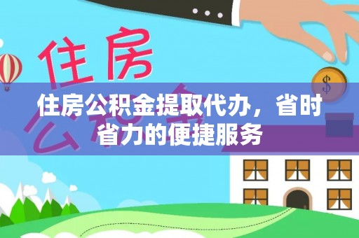 阿克苏住房公积金提取代办，省时省力的便捷服务