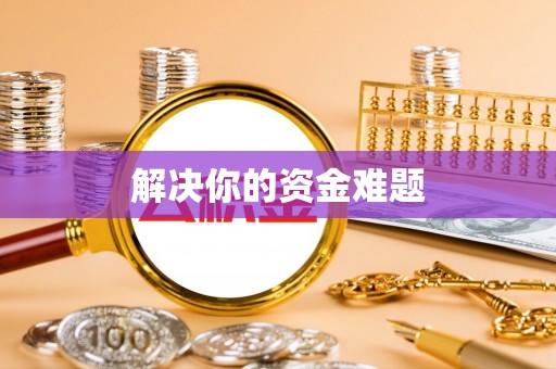 阿克苏解决你的资金难题