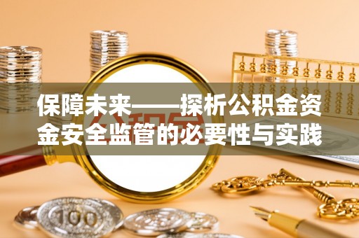 阿克苏保障未来——探析公积金资金安全监管的必要性与实践路径