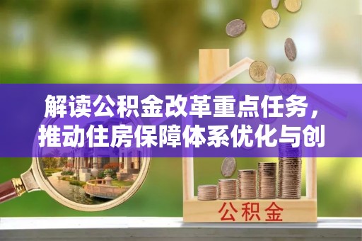 阿克苏解读公积金改革重点任务，推动住房保障体系优化与创新