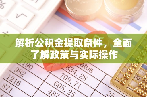 阿克苏解析公积金提取条件，全面了解政策与实际操作
