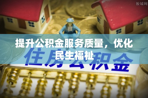 阿克苏提升公积金服务质量，优化民生福祉