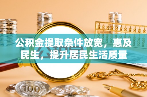 阿克苏公积金提取条件放宽，惠及民生，提升居民生活质量