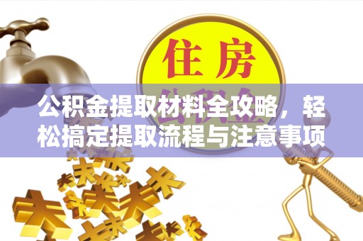 阿克苏公积金提取材料全攻略，轻松搞定提取流程与注意事项