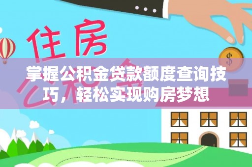 阿克苏掌握公积金贷款额度查询技巧，轻松实现购房梦想