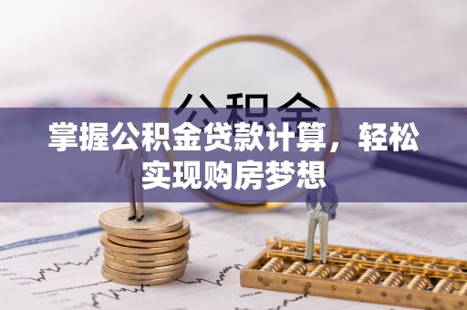 阿克苏掌握公积金贷款计算，轻松实现购房梦想