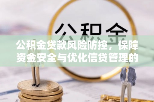 阿克苏公积金贷款风险防控，保障资金安全与优化信贷管理的关键策略
