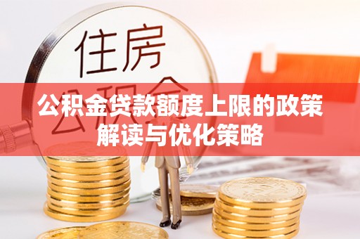 阿克苏公积金贷款额度上限的政策解读与优化策略