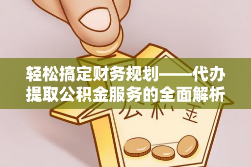 阿克苏轻松搞定财务规划——代办提取公积金服务的全面解析
