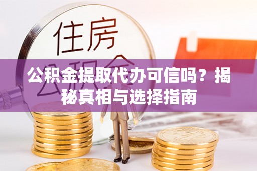 阿克苏公积金提取代办可信吗？揭秘真相与选择指南