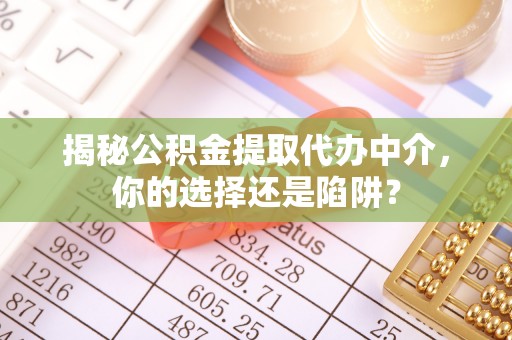 阿克苏揭秘公积金提取代办中介，你的选择还是陷阱？