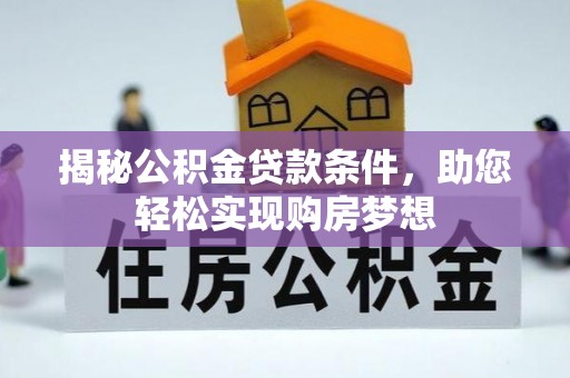 阿克苏揭秘公积金贷款条件，助您轻松实现购房梦想