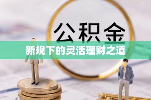 阿克苏新规下的灵活理财之道