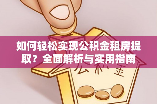阿克苏如何轻松实现公积金租房提取？全面解析与实用指南