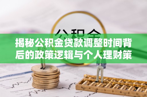 阿克苏揭秘公积金贷款调整时间背后的政策逻辑与个人理财策略