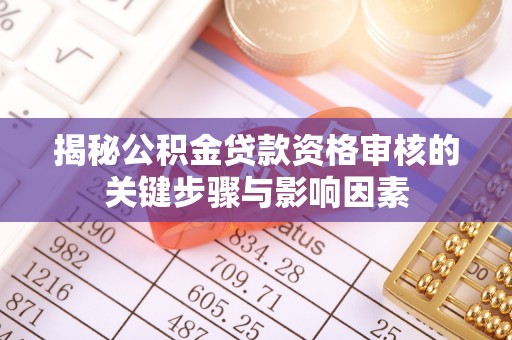 阿克苏揭秘公积金贷款资格审核的关键步骤与影响因素