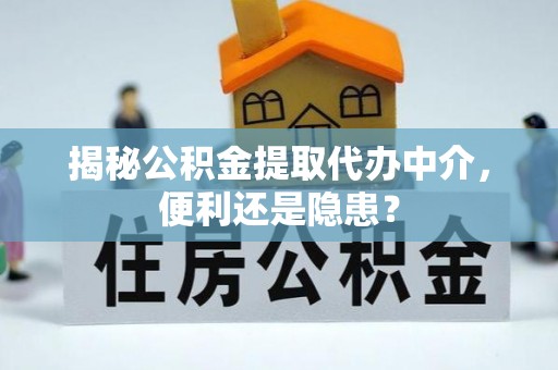 阿克苏揭秘公积金提取代办中介，便利还是隐患？