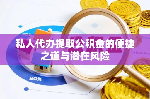 阿克苏私人代办提取公积金的便捷之道与潜在风险