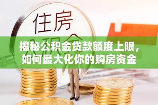 阿克苏揭秘公积金贷款额度上限，如何最大化你的购房资金
