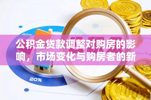 阿克苏公积金贷款调整对购房的影响，市场变化与购房者的新选择