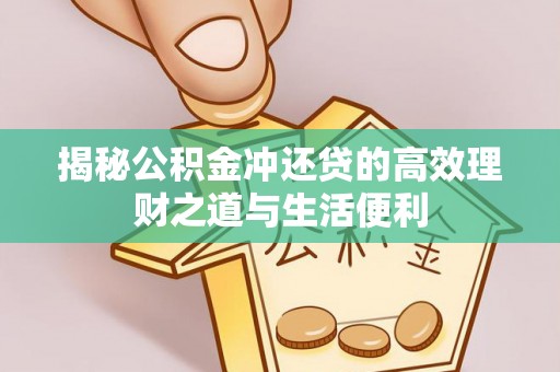 阿克苏揭秘公积金冲还贷的高效理财之道与生活便利