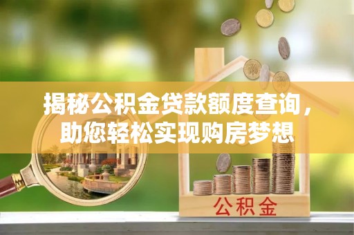 阿克苏揭秘公积金贷款额度查询，助您轻松实现购房梦想