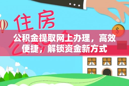 阿克苏公积金提取网上办理，高效便捷，解锁资金新方式