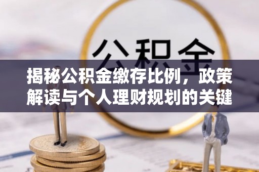 阿克苏揭秘公积金缴存比例，政策解读与个人理财规划的关键