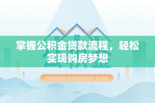 阿克苏掌握公积金贷款流程，轻松实现购房梦想