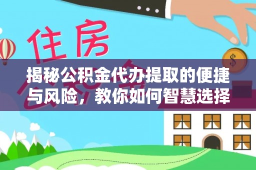 阿克苏揭秘公积金代办提取的便捷与风险，教你如何智慧选择