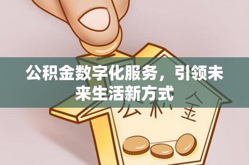 阿克苏公积金数字化服务，引领未来生活新方式