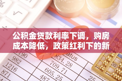 阿克苏公积金贷款利率下调，购房成本降低，政策红利下的新机遇