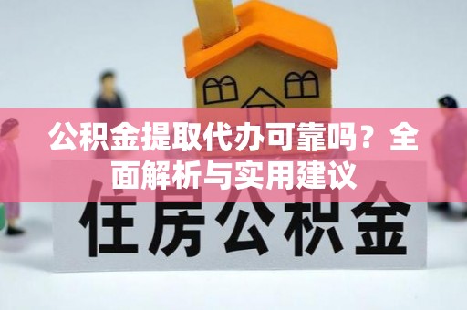 阿克苏公积金提取代办可靠吗？全面解析与实用建议