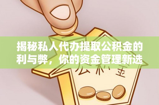 阿克苏揭秘私人代办提取公积金的利与弊，你的资金管理新选择