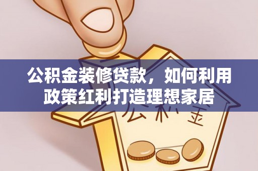 阿克苏公积金装修贷款，如何利用政策红利打造理想家居
