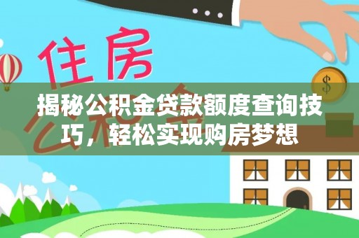 阿克苏揭秘公积金贷款额度查询技巧，轻松实现购房梦想